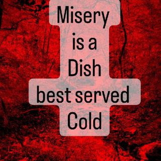 Misery is a Dish best served Cold